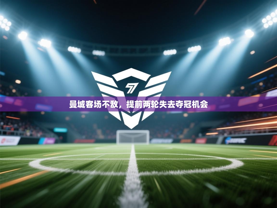 开云体育app-曼城客场不敌，提前两轮失去夺冠机会  第1张